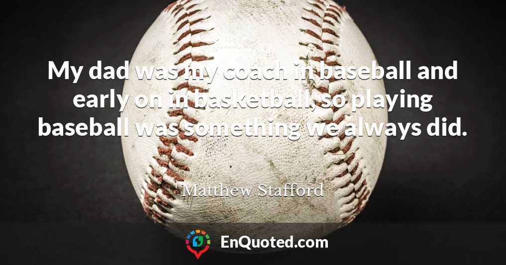 My dad was my coach in baseball and early on in basketball, so playing baseball was something we always did.