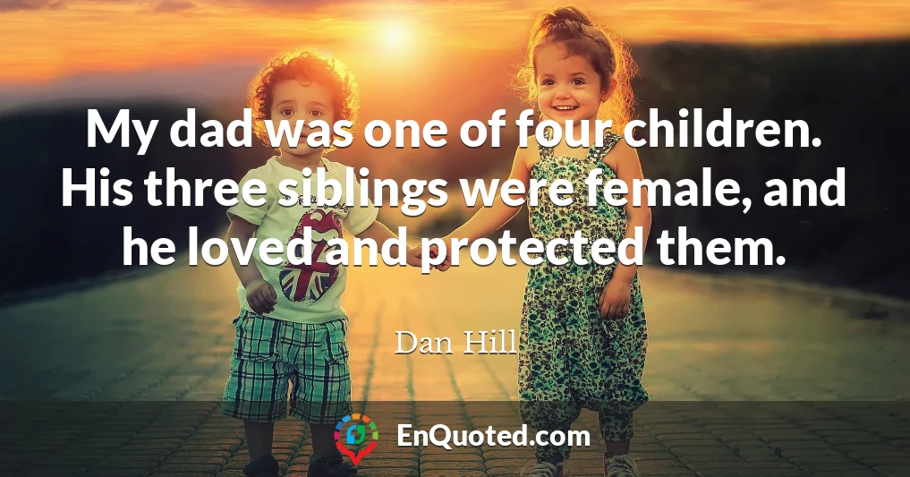 My dad was one of four children. His three siblings were female, and he loved and protected them.