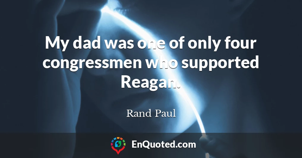 My dad was one of only four congressmen who supported Reagan.