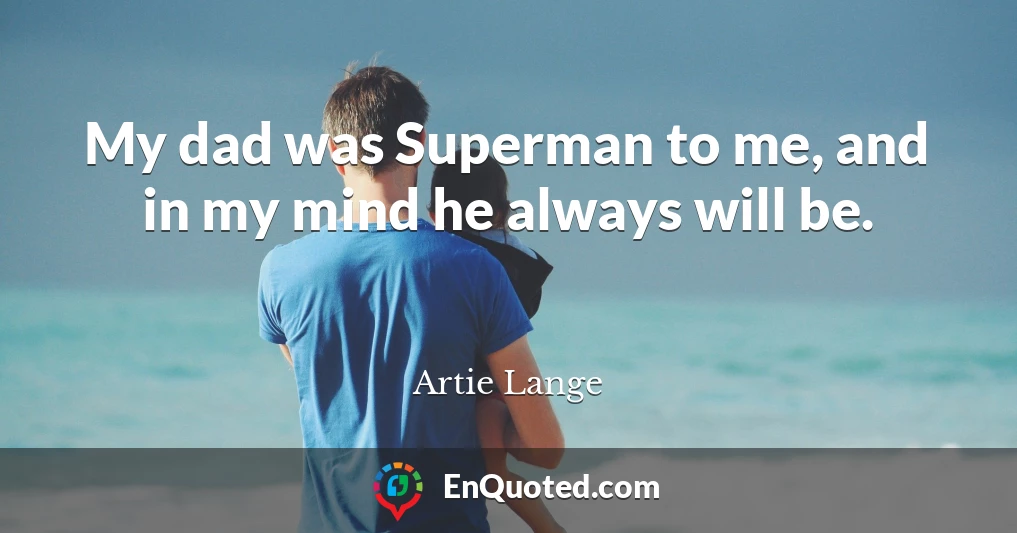 My dad was Superman to me, and in my mind he always will be.