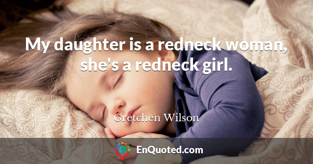 My daughter is a redneck woman, she's a redneck girl.