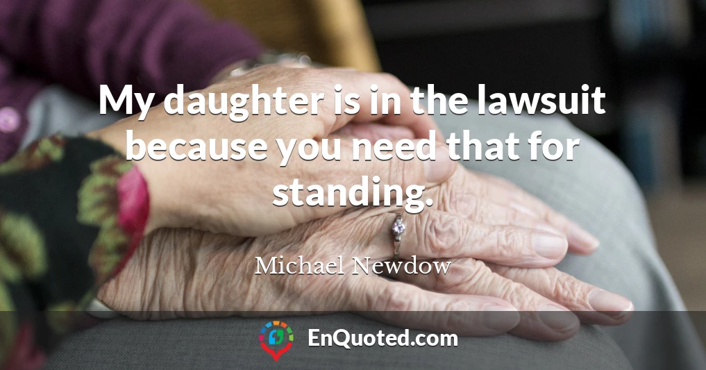 My daughter is in the lawsuit because you need that for standing.