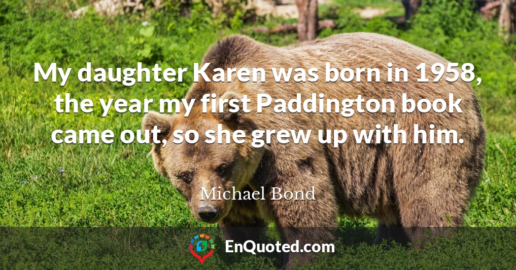 My daughter Karen was born in 1958, the year my first Paddington book came out, so she grew up with him.