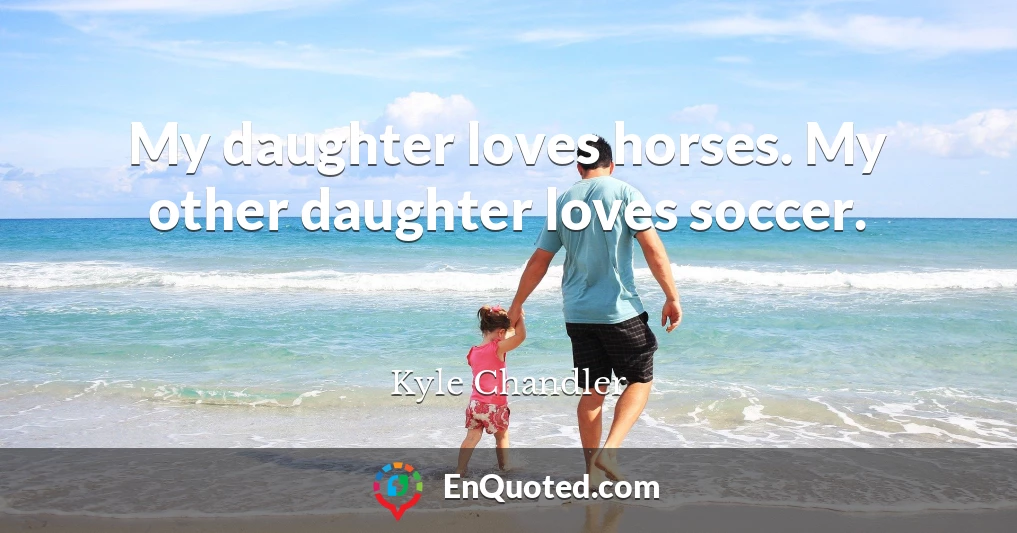 My daughter loves horses. My other daughter loves soccer.