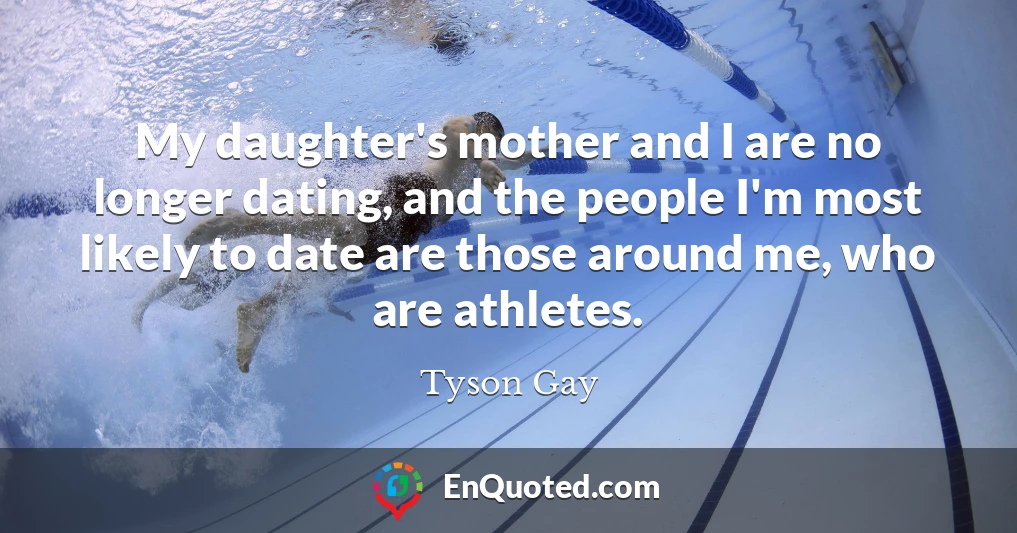 My daughter's mother and I are no longer dating, and the people I'm most likely to date are those around me, who are athletes.