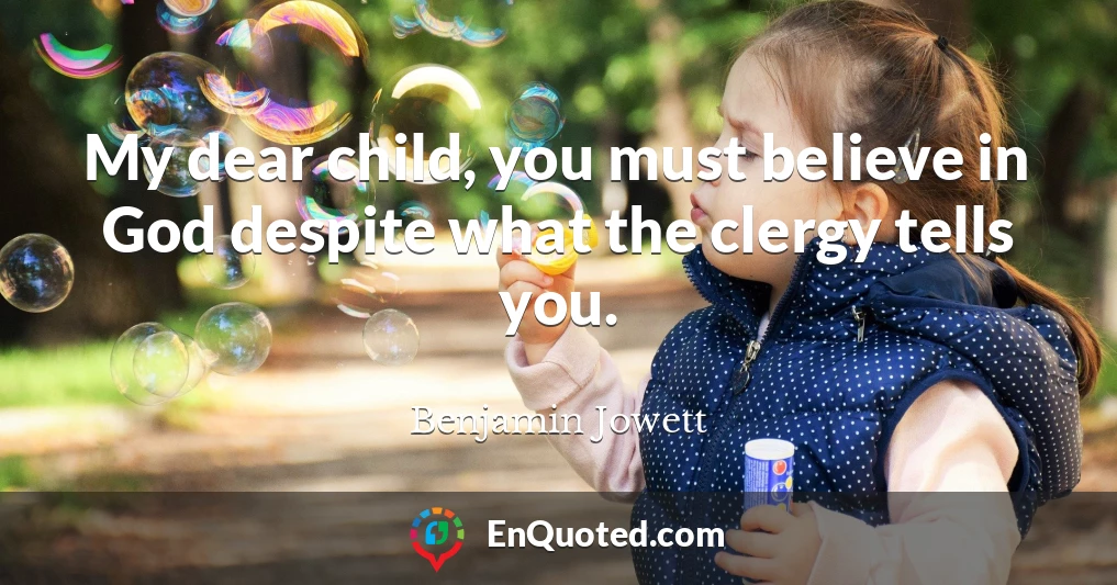My dear child, you must believe in God despite what the clergy tells you.