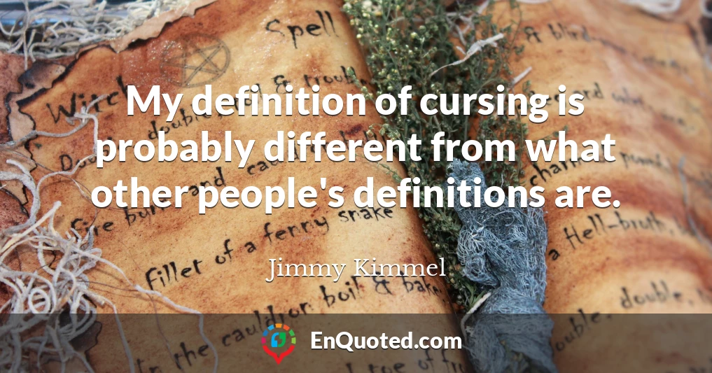 My definition of cursing is probably different from what other people's definitions are.