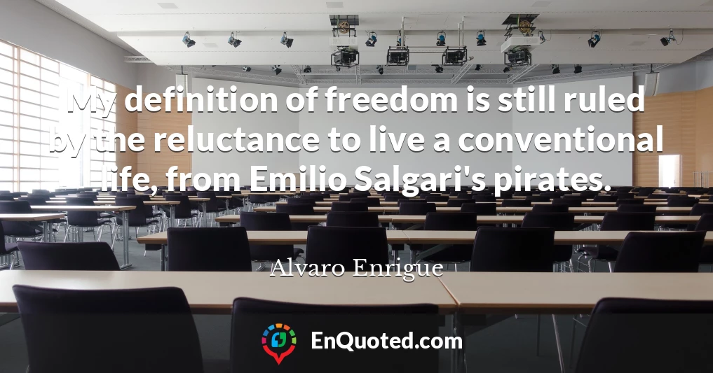 My definition of freedom is still ruled by the reluctance to live a conventional life, from Emilio Salgari's pirates.