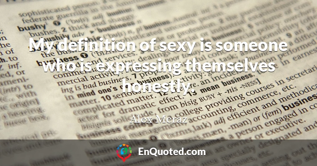 My definition of sexy is someone who is expressing themselves honestly.