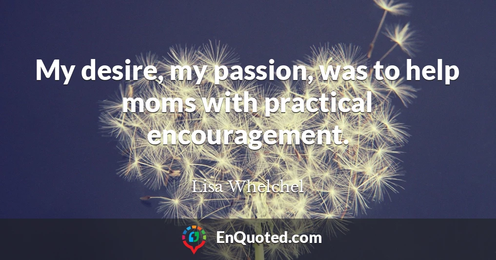 My desire, my passion, was to help moms with practical encouragement.