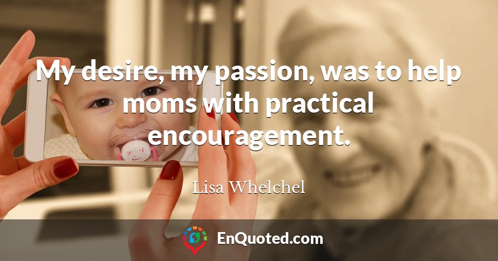 My desire, my passion, was to help moms with practical encouragement.