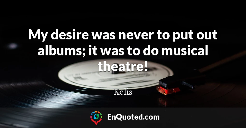 My desire was never to put out albums; it was to do musical theatre!