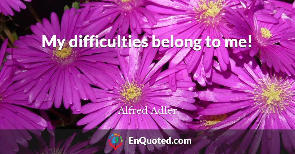 My difficulties belong to me!