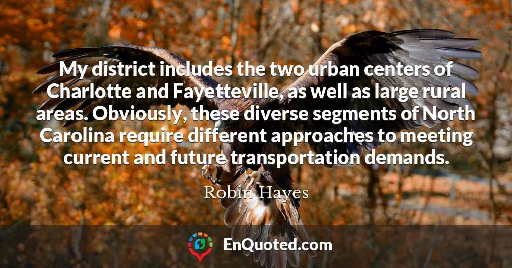 My district includes the two urban centers of Charlotte and Fayetteville, as well as large rural areas. Obviously, these diverse segments of North Carolina require different approaches to meeting current and future transportation demands.