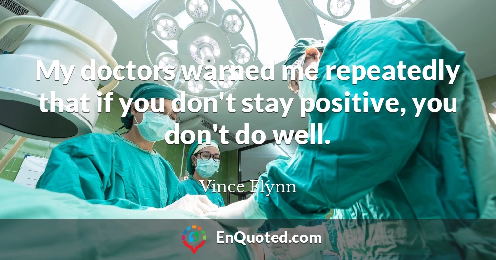 My doctors warned me repeatedly that if you don't stay positive, you don't do well.