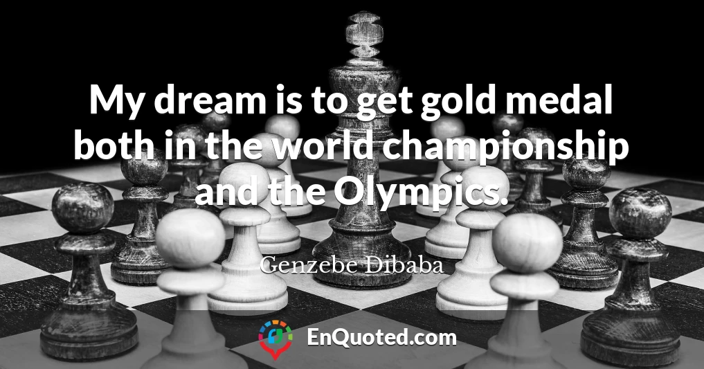 My dream is to get gold medal both in the world championship and the Olympics.