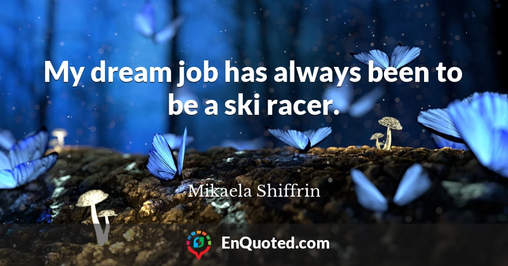 My dream job has always been to be a ski racer.