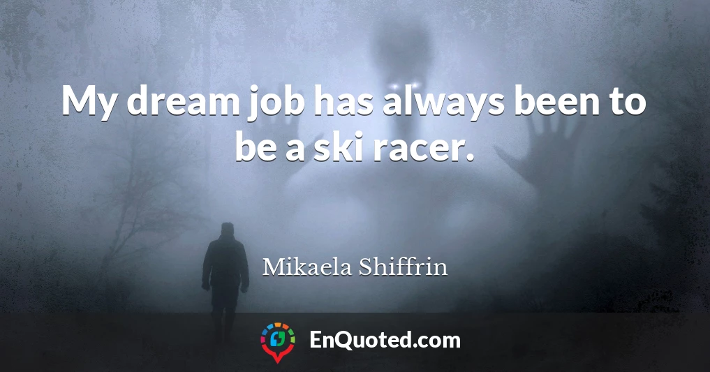 My dream job has always been to be a ski racer.