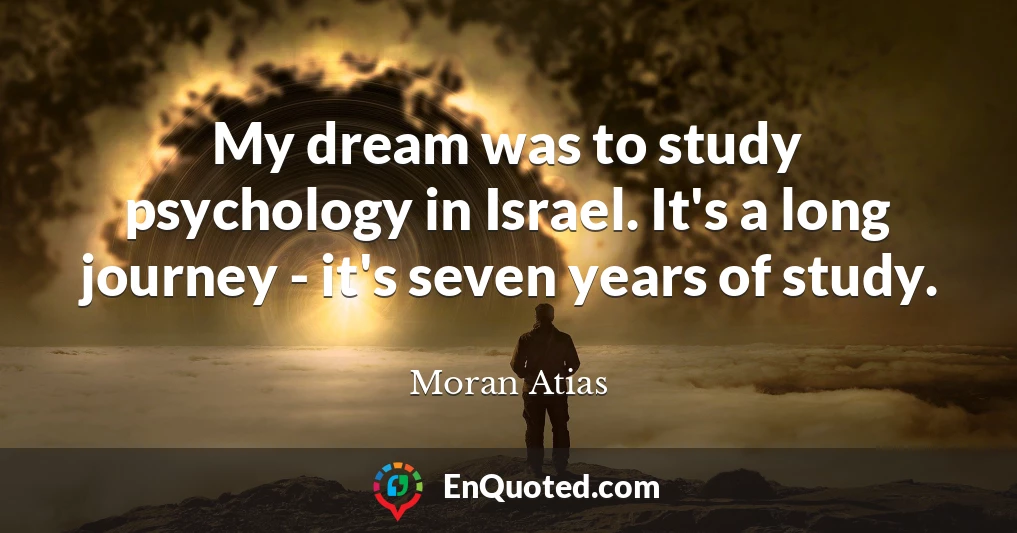 My dream was to study psychology in Israel. It's a long journey - it's seven years of study.