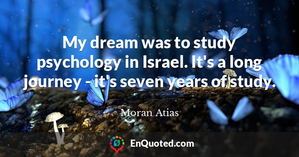 My dream was to study psychology in Israel. It's a long journey - it's seven years of study.