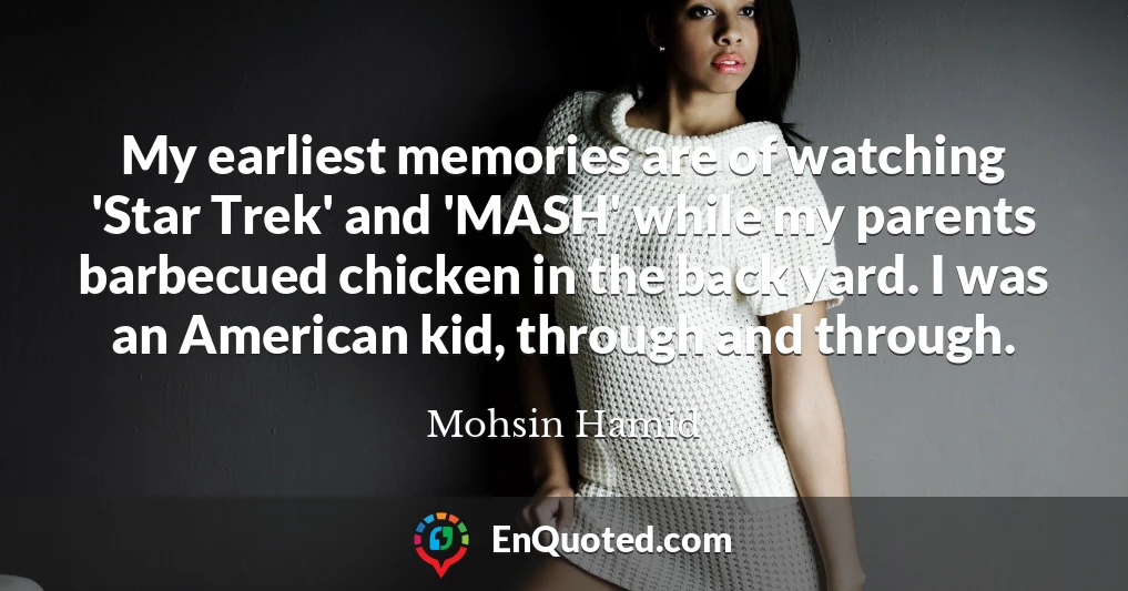 My earliest memories are of watching 'Star Trek' and 'MASH' while my parents barbecued chicken in the back yard. I was an American kid, through and through.
