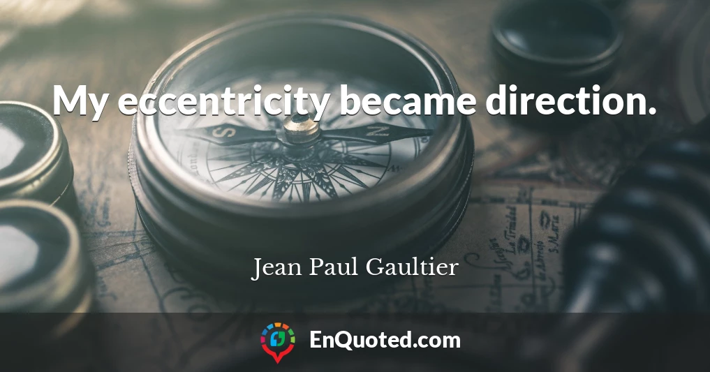 My eccentricity became direction.