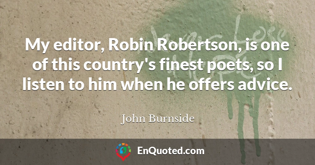 My editor, Robin Robertson, is one of this country's finest poets, so I listen to him when he offers advice.