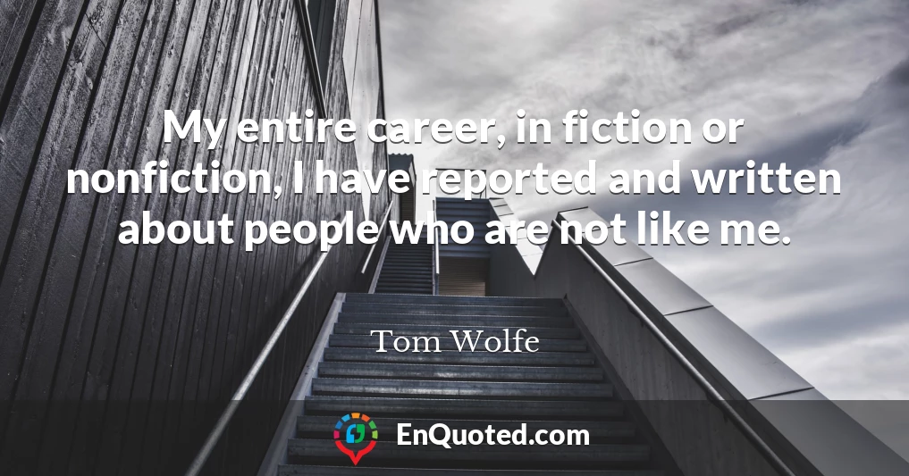 My entire career, in fiction or nonfiction, I have reported and written about people who are not like me.