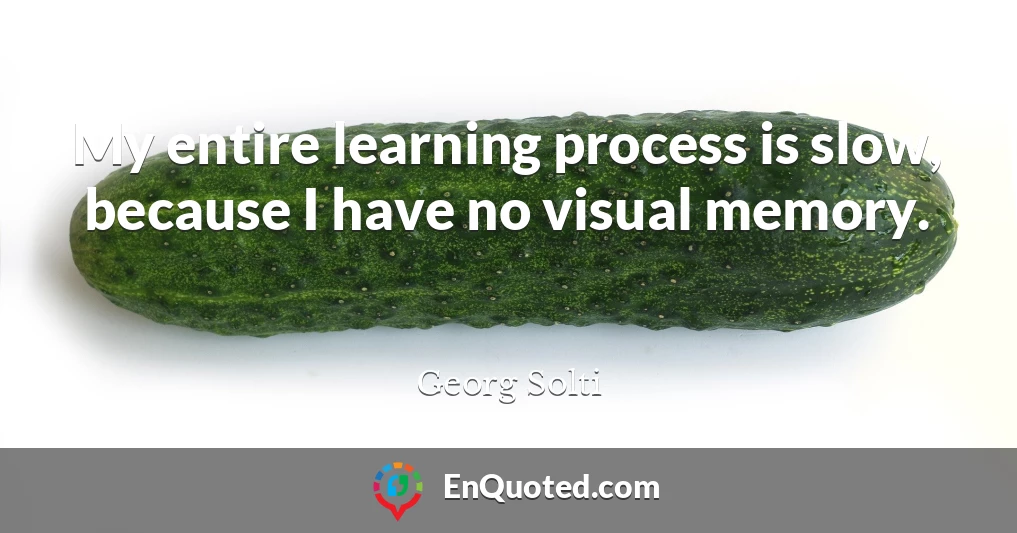My entire learning process is slow, because I have no visual memory.