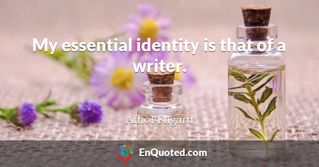 My essential identity is that of a writer.