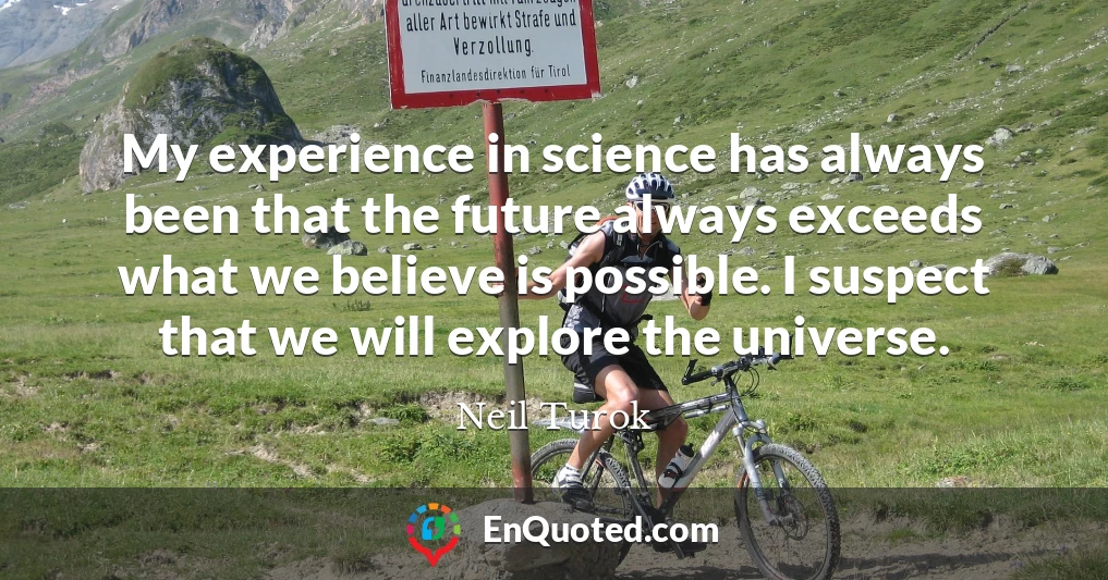 My experience in science has always been that the future always exceeds what we believe is possible. I suspect that we will explore the universe.