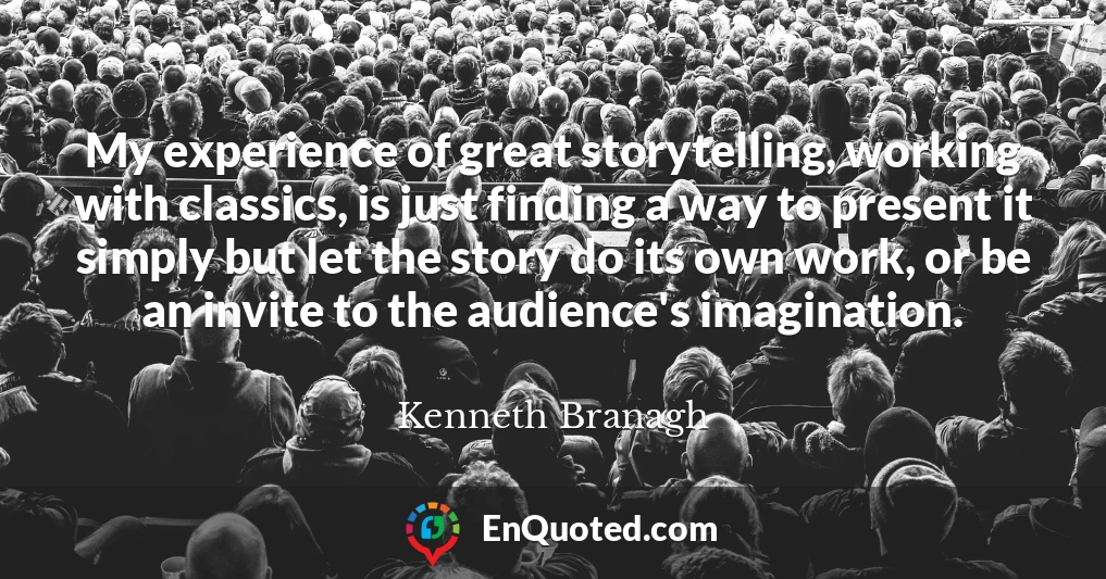 My experience of great storytelling, working with classics, is just finding a way to present it simply but let the story do its own work, or be an invite to the audience's imagination.