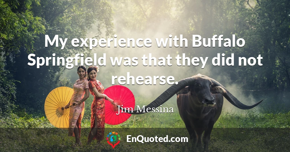 My experience with Buffalo Springfield was that they did not rehearse.