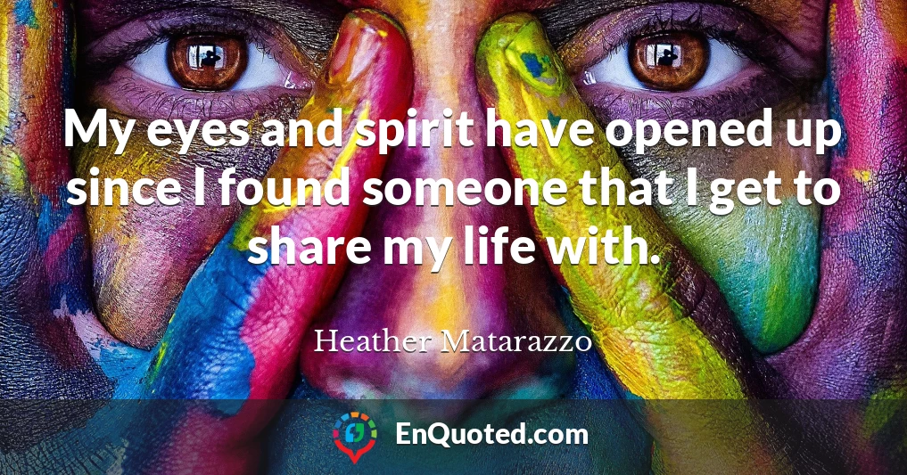 My eyes and spirit have opened up since I found someone that I get to share my life with.
