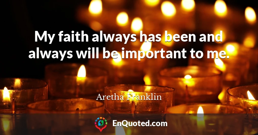 My faith always has been and always will be important to me.