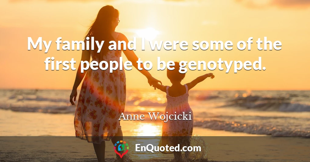 My family and I were some of the first people to be genotyped.