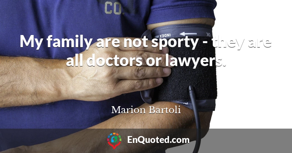 My family are not sporty - they are all doctors or lawyers.