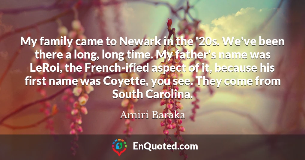 My family came to Newark in the '20s. We've been there a long, long time. My father's name was LeRoi, the French-ified aspect of it, because his first name was Coyette, you see. They come from South Carolina.