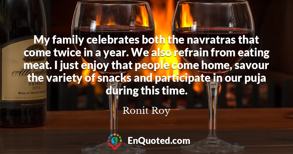 My family celebrates both the navratras that come twice in a year. We also refrain from eating meat. I just enjoy that people come home, savour the variety of snacks and participate in our puja during this time.