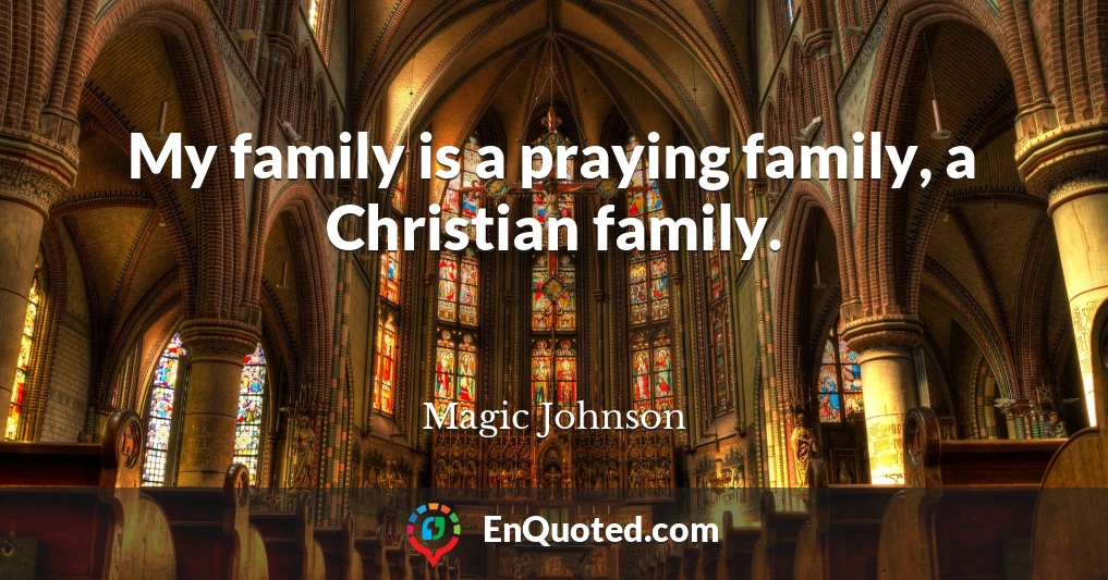 My family is a praying family, a Christian family.