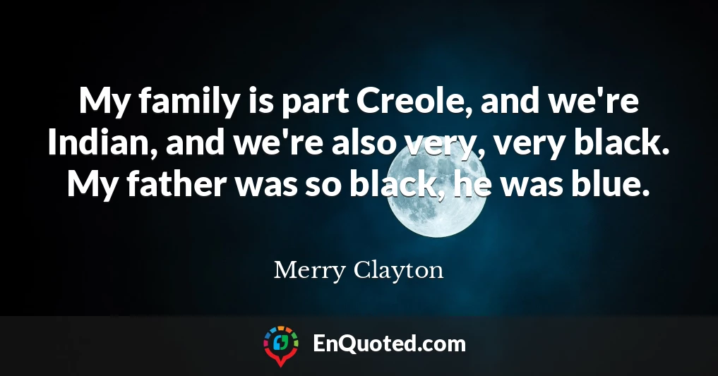 My family is part Creole, and we're Indian, and we're also very, very black. My father was so black, he was blue.