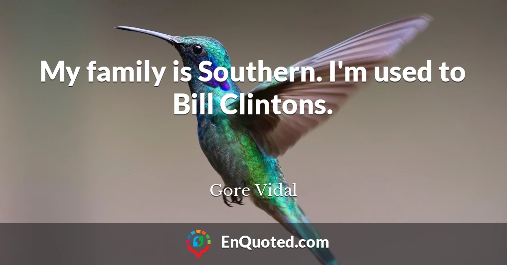 My family is Southern. I'm used to Bill Clintons.