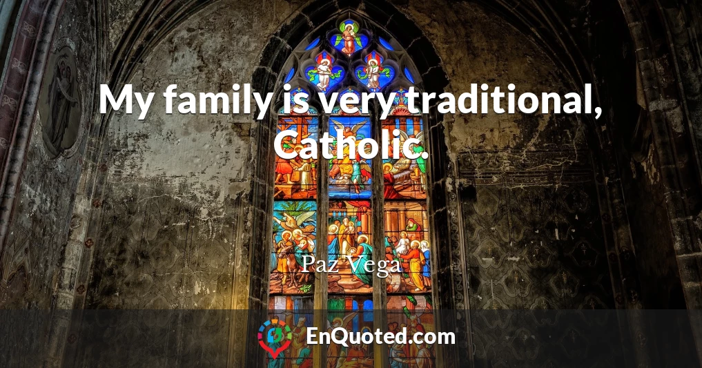 My family is very traditional, Catholic.