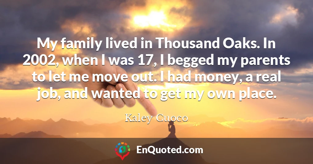 My family lived in Thousand Oaks. In 2002, when I was 17, I begged my parents to let me move out. I had money, a real job, and wanted to get my own place.