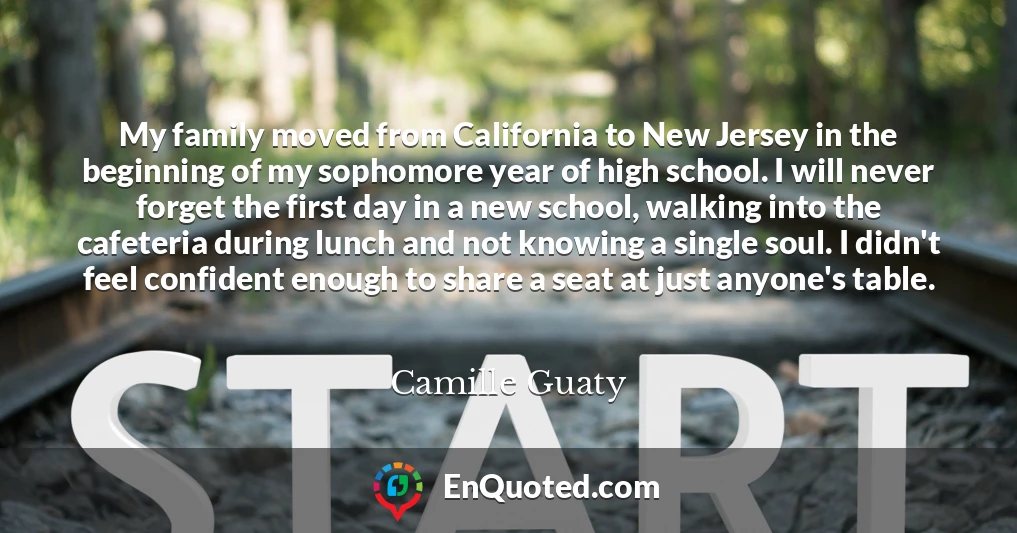My family moved from California to New Jersey in the beginning of my sophomore year of high school. I will never forget the first day in a new school, walking into the cafeteria during lunch and not knowing a single soul. I didn't feel confident enough to share a seat at just anyone's table.