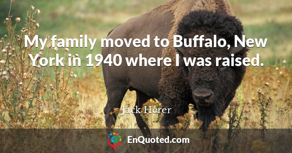 My family moved to Buffalo, New York in 1940 where I was raised.
