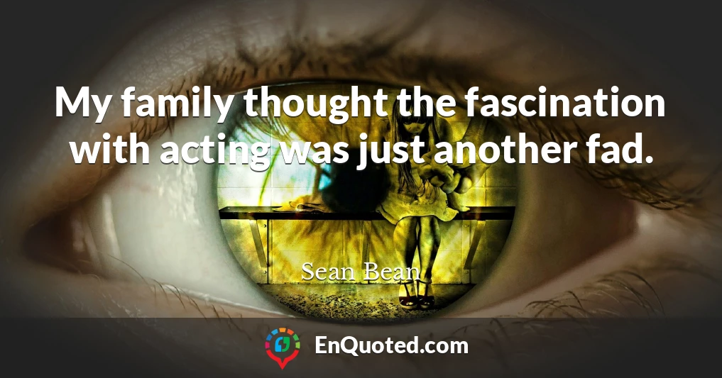 My family thought the fascination with acting was just another fad.