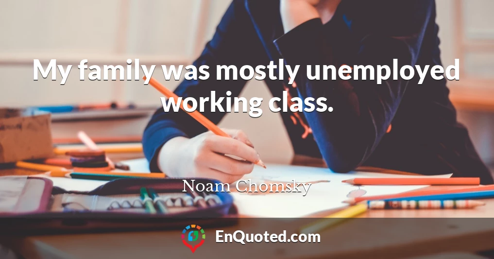 My family was mostly unemployed working class.