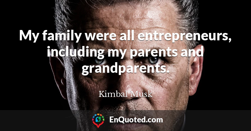 My family were all entrepreneurs, including my parents and grandparents.
