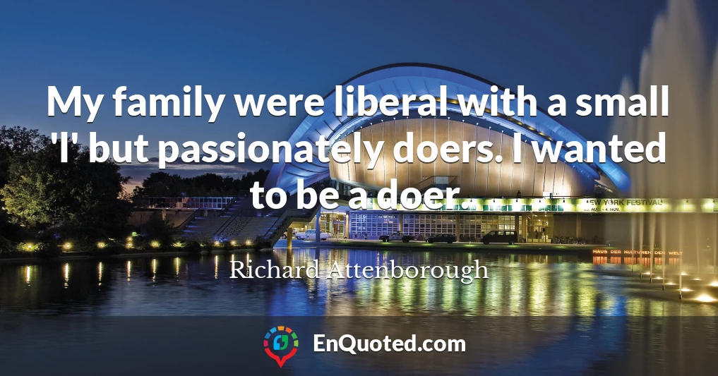 My family were liberal with a small 'l' but passionately doers. I wanted to be a doer.